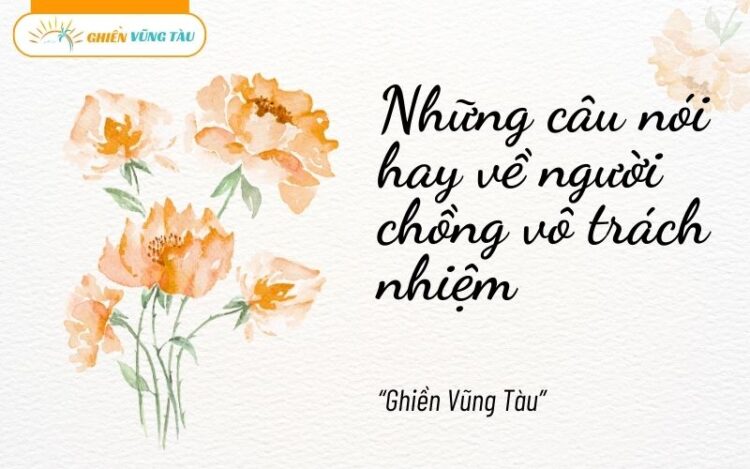 những câu nói hay về người chồng vô trách nhiệm